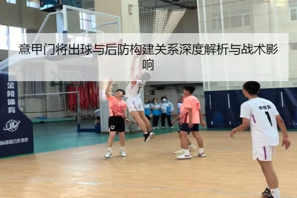 意甲门将出球与后防构建关系深度解析与战术影响