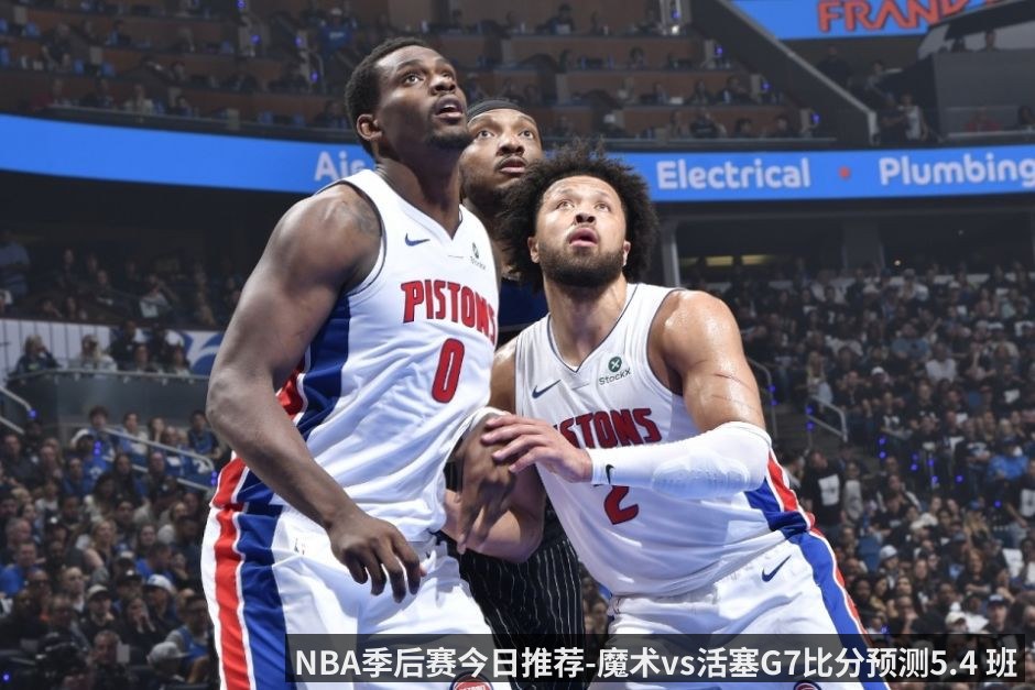 NBA季后赛今日推荐-魔术vs活塞G7比分预测5.4 班凯罗与坎宁安谁能站出来接管比赛_（kaiyunapp）